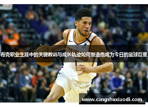 布克职业生涯中的关键教训与成长轨迹如何塑造他成为今日的篮球巨星 布克职业生涯中的关键教训与成长轨迹如何塑造他成为今日的篮球巨星